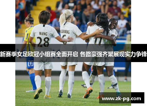新赛季女足欧冠小组赛全面开启 各路豪强齐聚展现实力争锋