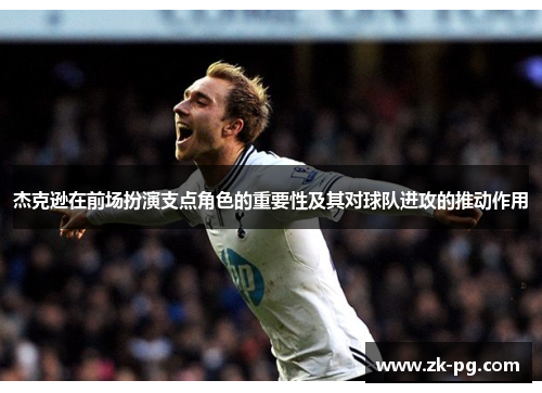 杰克逊在前场扮演支点角色的重要性及其对球队进攻的推动作用