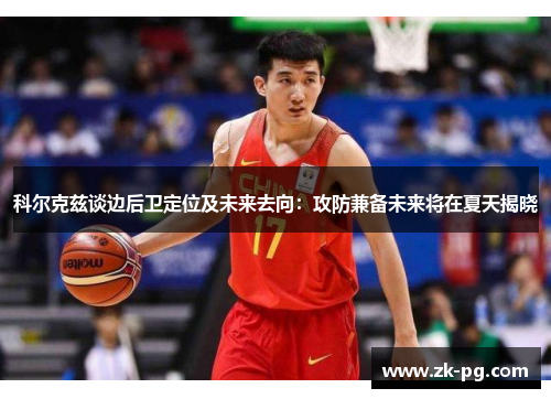 科尔克兹谈边后卫定位及未来去向：攻防兼备未来将在夏天揭晓