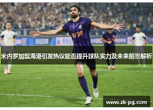 米内罗加盟海港引发热议能否提升球队实力及未来前景解析
