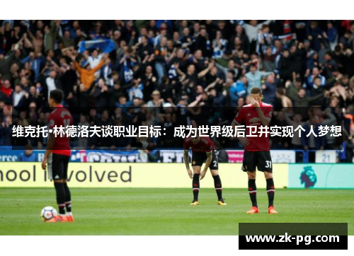 维克托·林德洛夫谈职业目标:成为世界级后卫并实现个人梦想 维克托·林德洛夫谈职业目标:成为世界级后卫并实现个人梦想