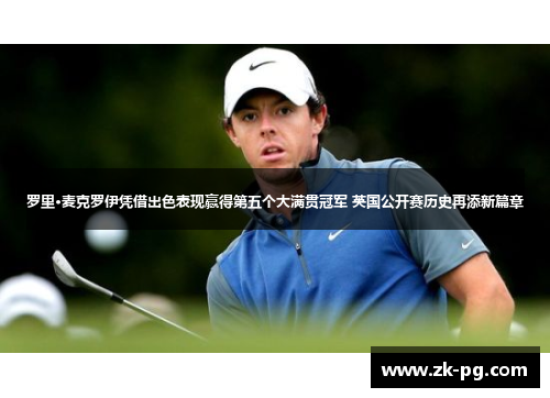 罗里·麦克罗伊凭借出色表现赢得第五个大满贯冠军 英国公开赛历史再添新篇章 罗里·麦克罗伊凭借出色表现赢得第五个大满贯冠军 英国公开赛历史再添新篇章