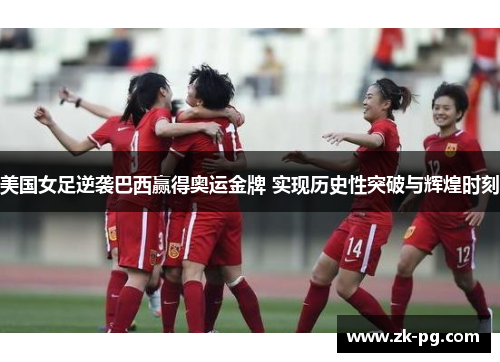 美国女足逆袭巴西赢得奥运金牌 实现历史性突破与辉煌时刻 美国女足逆袭巴西赢得奥运金牌 实现历史性突破与辉煌时刻