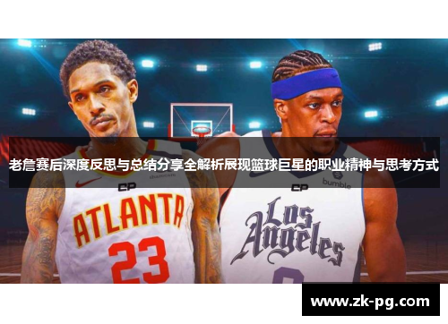 老詹赛后深度反思与总结分享全解析展现篮球巨星的职业精神与思考方式