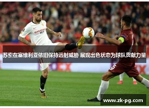 苏索在塞维利亚依旧保持远射威胁 展现出色状态为球队贡献力量