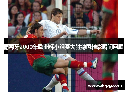 葡萄牙2000年欧洲杯小组赛大胜德国精彩瞬间回顾