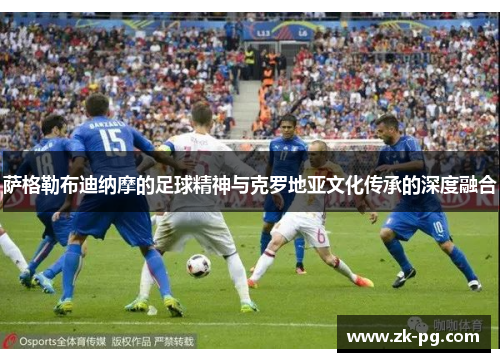 萨格勒布迪纳摩的足球精神与克罗地亚文化传承的深度融合