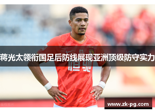 蒋光太领衔国足后防线展现亚洲顶级防守实力