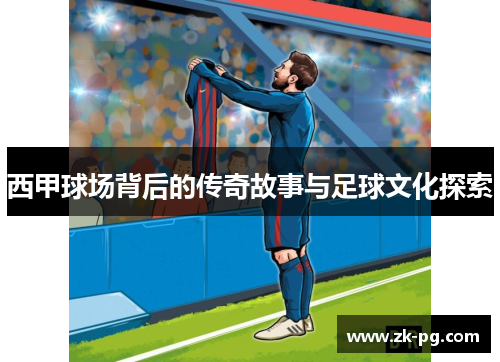 西甲球场背后的传奇故事与足球文化探索