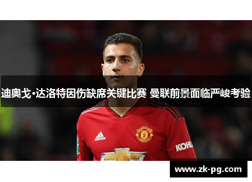 迪奥戈·达洛特因伤缺席关键比赛 曼联前景面临严峻考验