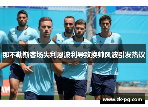 那不勒斯客场失利恩波利导致换帅风波引发热议