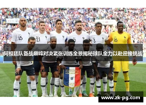 阿根廷队备战巅峰对决紧张训练全景揭秘球队全力以赴迎接挑战