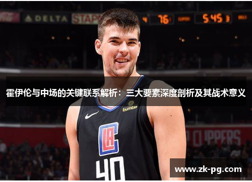 霍伊伦与中场的关键联系解析：三大要素深度剖析及其战术意义