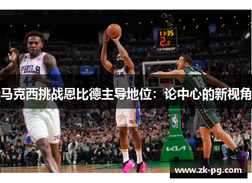 马克西挑战恩比德主导地位:论中心的新视角 马克西挑战恩比德主导地位:论中心的新视角