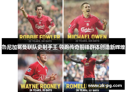 鲁尼加冕曼联队史射手王 领跑传奇前锋群体创造新辉煌 鲁尼加冕曼联队史射手王 领跑传奇前锋群体创造新辉煌