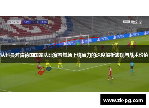 从科曼对阵德国国家队比赛看其场上统治力的深度解析表现与战术价值 从科曼对阵德国国家队比赛看其场上统治力的深度解析表现与战术价值