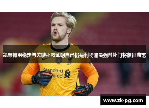 凯莱赫用稳定与关键扑救证明自己仍是利物浦最强替补门将象征典范