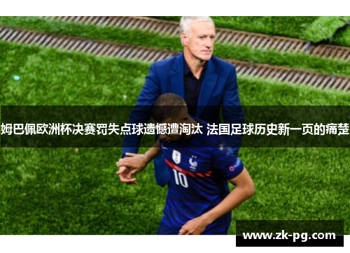 姆巴佩欧洲杯决赛罚失点球遗憾遭淘汰 法国足球历史新一页的痛楚