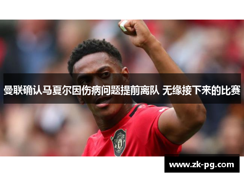 曼联确认马夏尔因伤病问题提前离队 无缘接下来的比赛 曼联确认马夏尔因伤病问题提前离队 无缘接下来的比赛