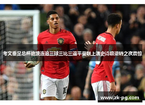 考文垂足总杯绝境连追三球三比三逼平曼联上演史诗级逆转之夜震惊 考文垂足总杯绝境连追三球三比三逼平曼联上演史诗级逆转之夜震惊
