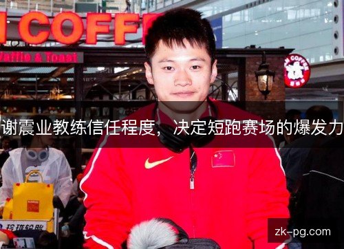 谢震业教练信任程度,决定短跑赛场的爆发力 谢震业教练信任程度,决定短跑赛场的爆发力