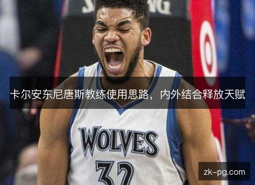 卡尔安东尼唐斯教练使用思路,内外结合释放天赋 卡尔安东尼唐斯教练使用思路,内外结合释放天赋